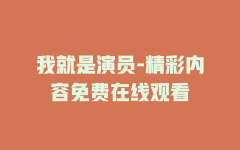 我就是演员-精彩内容免费在线观看