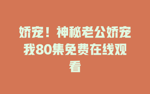 娇宠！神秘老公娇宠我80集免费在线观看