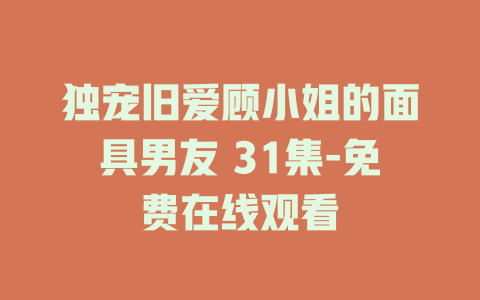 独宠旧爱顾小姐的面具男友 31集-免费在线观看