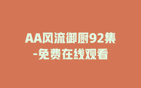 AA风流御厨92集-免费在线观看