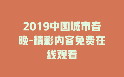 2019中国城市春晚-精彩内容免费在线观看