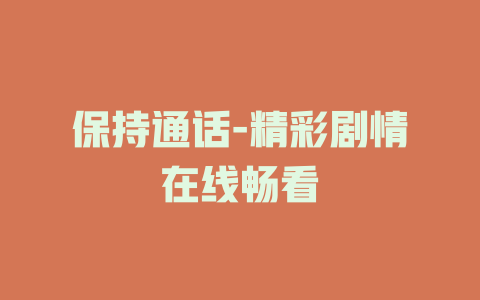 保持通话-精彩剧情在线畅看