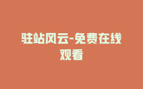 驻站风云-免费在线观看