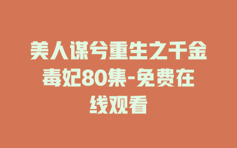 美人谋兮重生之千金毒妃80集-免费在线观看