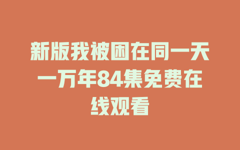 新版我被困在同一天一万年84集免费在线观看
