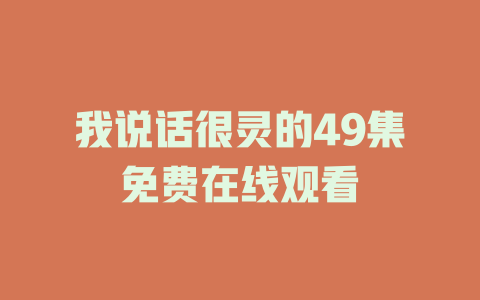 我说话很灵的49集免费在线观看