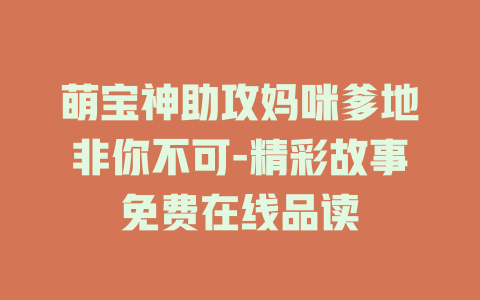 萌宝神助攻妈咪爹地非你不可-精彩故事免费在线品读