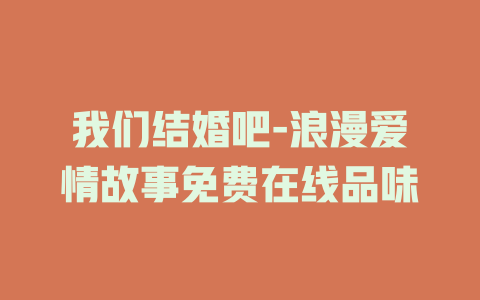 我们结婚吧-浪漫爱情故事免费在线品味