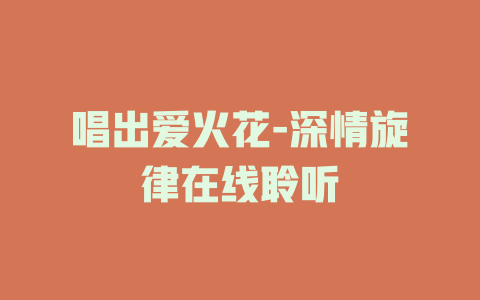 唱出爱火花-深情旋律在线聆听