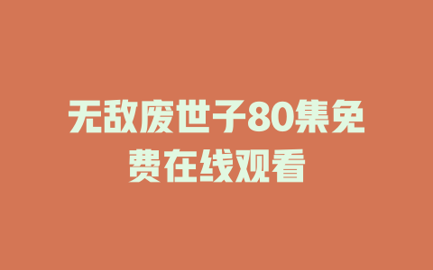 无敌废世子80集免费在线观看