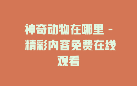神奇动物在哪里 - 精彩内容免费在线观看