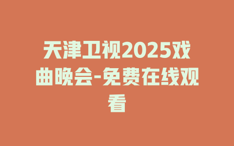 天津卫视2025戏曲晚会-免费在线观看