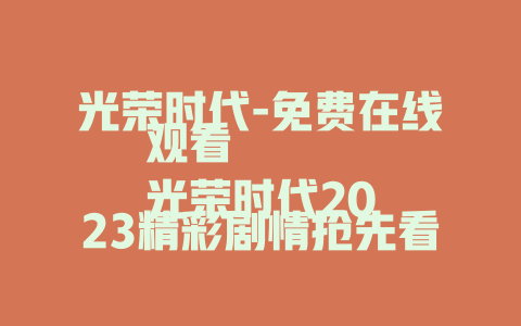 光荣时代-免费在线观看
光荣时代2023精彩剧情抢先看