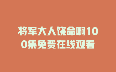 将军大人饶命啊100集免费在线观看