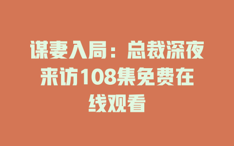 谋妻入局：总裁深夜来访108集免费在线观看