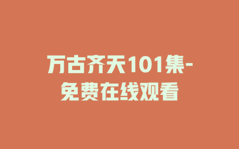 万古齐天101集-免费在线观看