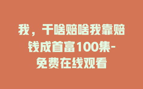 我，干啥赔啥我靠赔钱成首富100集-免费在线观看