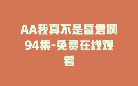 AA我真不是昏君啊94集-免费在线观看
