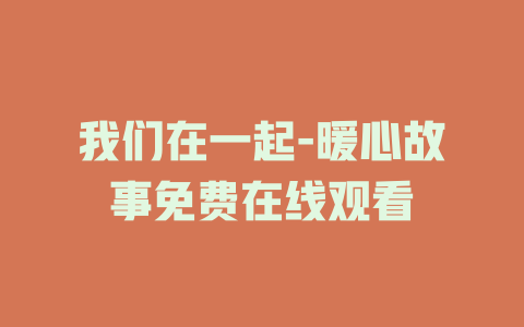 我们在一起-暖心故事免费在线观看