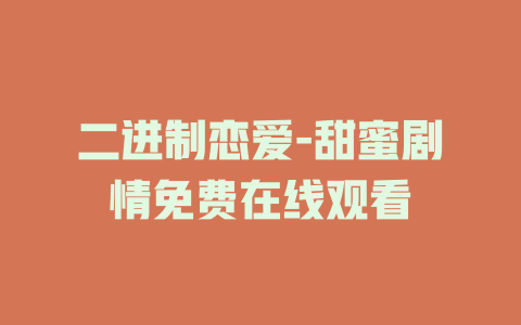 二进制恋爱-甜蜜剧情免费在线观看