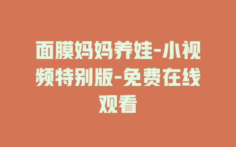 面膜妈妈养娃-小视频特别版-免费在线观看
