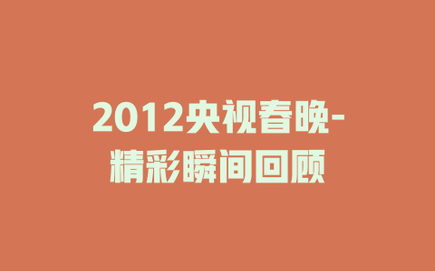 2012央视春晚-精彩瞬间回顾
