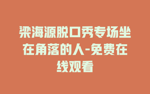梁海源脱口秀专场坐在角落的人-免费在线观看