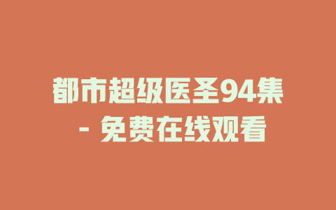 都市超级医圣94集 - 免费在线观看