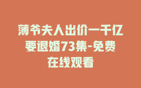 薄爷夫人出价一千亿要退婚73集-免费在线观看