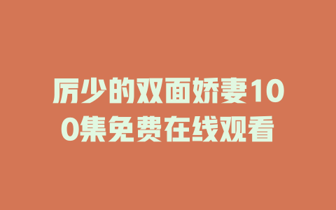 厉少的双面娇妻100集免费在线观看
