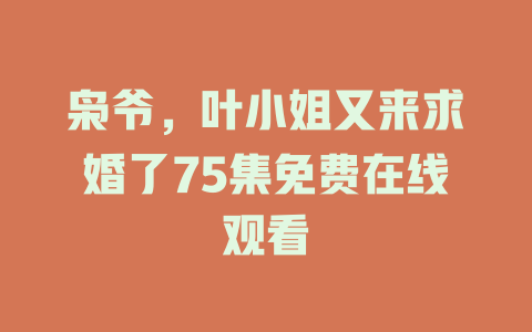 枭爷，叶小姐又来求婚了75集免费在线观看