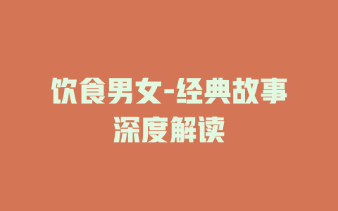 饮食男女-经典故事深度解读