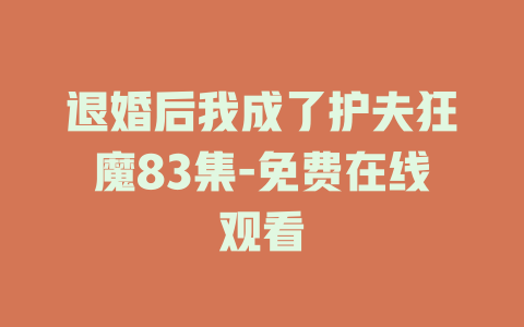 退婚后我成了护夫狂魔83集-免费在线观看