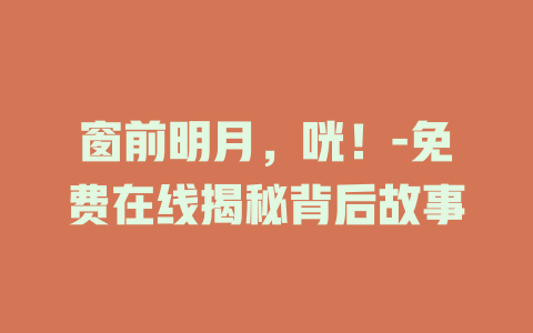 窗前明月，咣！-免费在线揭秘背后故事