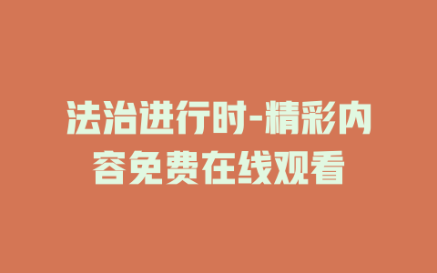 法治进行时-精彩内容免费在线观看
