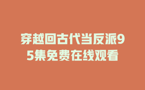 穿越回古代当反派95集免费在线观看