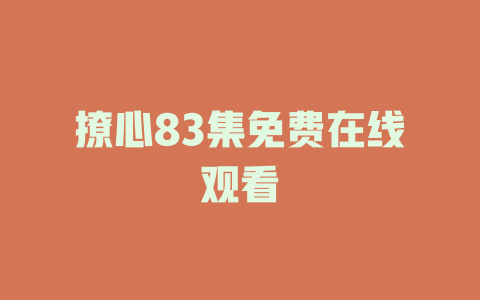 撩心83集免费在线观看
