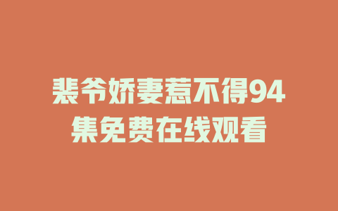 裴爷娇妻惹不得94集免费在线观看