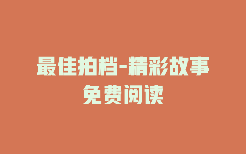 最佳拍档-精彩故事免费阅读