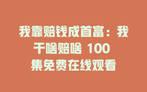 我靠赔钱成首富：我干啥赔啥 100 集免费在线观看