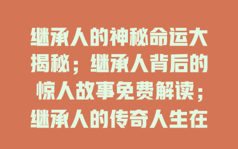 继承人的神秘命运大揭秘；继承人背后的惊人故事免费解读；继承人的传奇人生在线探秘