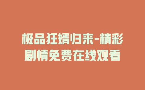 极品狂婿归来-精彩剧情免费在线观看