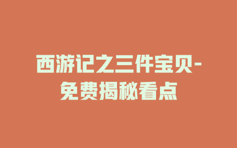 西游记之三件宝贝-免费揭秘看点