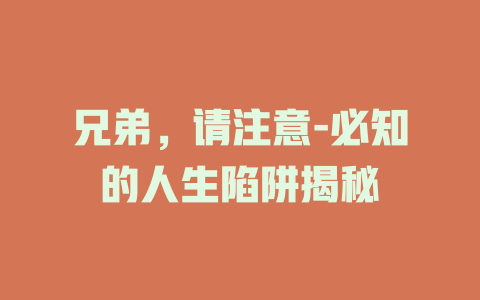 兄弟，请注意-必知的人生陷阱揭秘