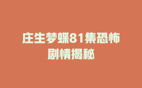 庄生梦蝶81集恐怖剧情揭秘