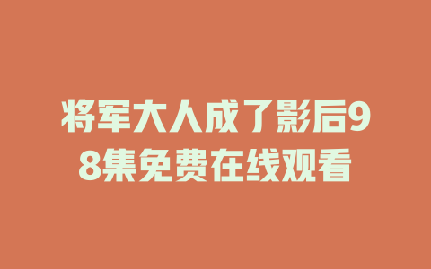 将军大人成了影后98集免费在线观看