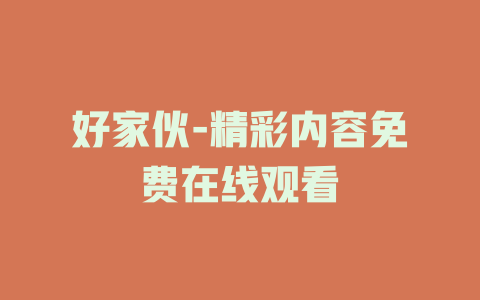 好家伙-精彩内容免费在线观看