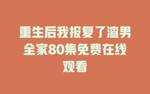 重生后我报复了渣男全家80集免费在线观看
