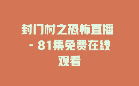封门村之恐怖直播 - 81集免费在线观看