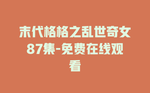 末代格格之乱世奇女87集-免费在线观看